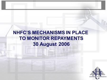 NHFC’S MECHANISMS IN PLACE TO MONITOR REPAYMENTS 30 August 2006.