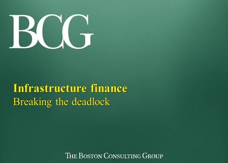 Infrastructure finance Breaking the deadlock Infrastructure finance Breaking the deadlock.