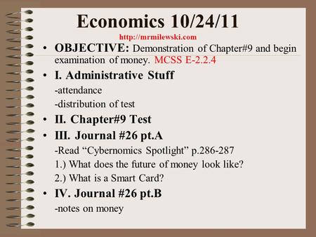 Economics 10/24/11  OBJECTIVE: Demonstration of Chapter#9 and begin examination of money. MCSS E-2.2.4 I. Administrative Stuff -attendance.