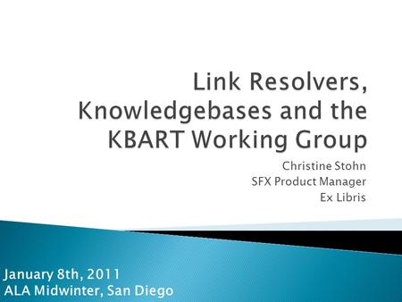 Christine Stohn SFX Product Manager Ex Libris January 8th, 2011 ALA Midwinter, San Diego.