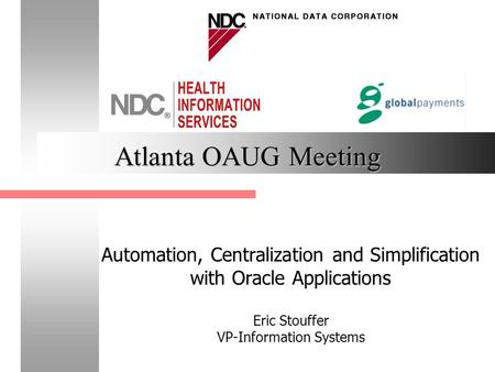 Atlanta OAUG Meeting Automation, Centralization and Simplification with Oracle Applications Eric Stouffer VP-Information Systems.