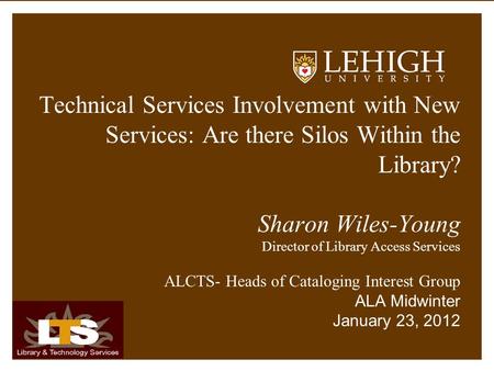 Technical Services Involvement with New Services: Are there Silos Within the Library? Sharon Wiles-Young Director of Library Access Services ALCTS- Heads.