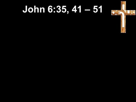 John 6:35, 41 – 51. 35 “I am the bread of life,” Jesus told them. “Those who come to me will never be hungry; those who believe in me will never be thirsty.