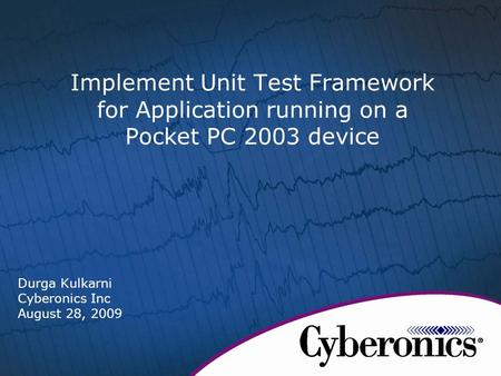 Implement Unit Test Framework for Application running on a Pocket PC 2003 device Durga Kulkarni Cyberonics Inc August 28, 2009.