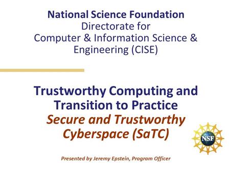 National Science Foundation Directorate for Computer & Information Science & Engineering (CISE) Trustworthy Computing and Transition to Practice Secure.