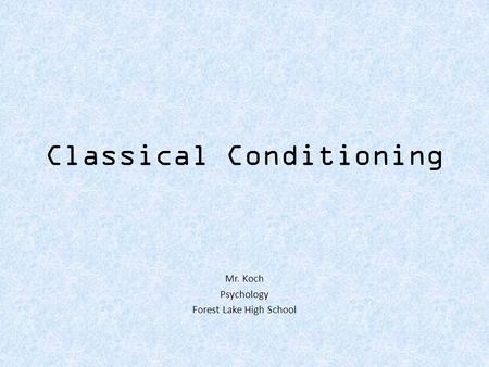 Classical Conditioning Mr. Koch Psychology Forest Lake High School.