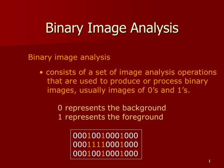 1 Binary Image Analysis Binary image analysis consists of a set of image analysis operations that are used to produce or process binary images, usually.