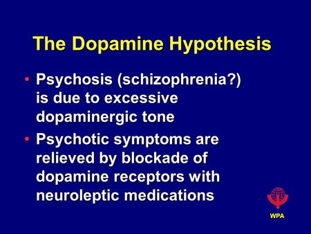 WPA The Dopamine Hypothesis Psychosis (schizophrenia?) is due to excessive dopaminergic tonePsychosis (schizophrenia?) is due to excessive dopaminergic.