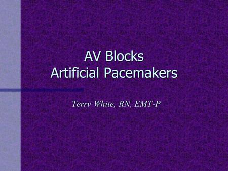 AV Blocks Artificial Pacemakers Terry White, RN, EMT-P.