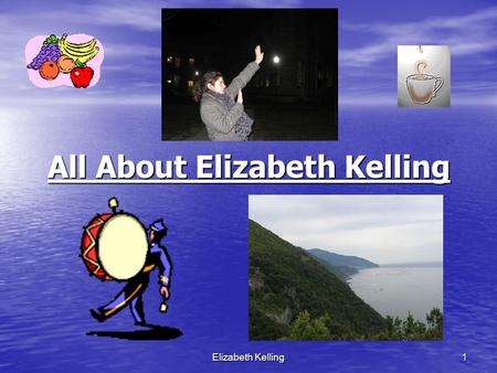 Elizabeth Kelling 1 All About Elizabeth Kelling Elizabeth Kelling2 Who I am. I was born on December 13 th, 1985. I am a music education major. I have.