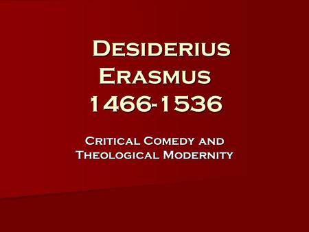 Desiderius Erasmus 1466-1536 Desiderius Erasmus 1466-1536 Critical Comedy and Theological Modernity.