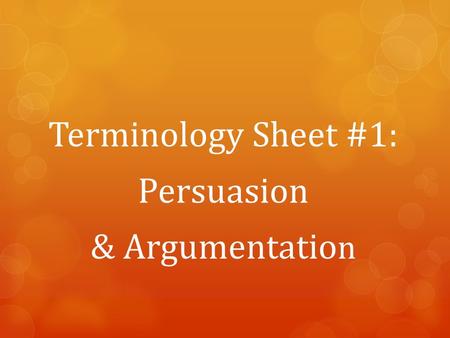 Terminology Sheet #1: Persuasion & Argumentatio n.