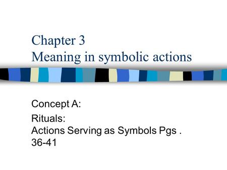 Chapter 3 Meaning in symbolic actions Concept A: Rituals: Actions Serving as Symbols Pgs. 36-41.