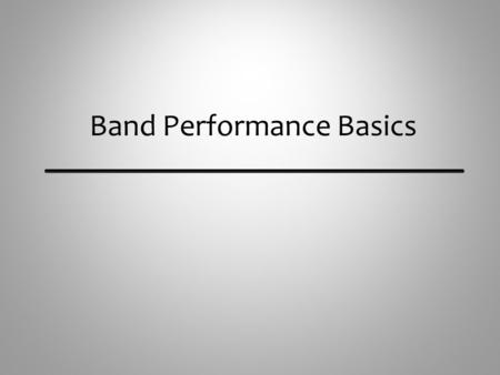 Band Performance Basics. Matching What to Listen for and Adjust to Musicians listen to each other and match the following: Tone Quality – Imitate the.