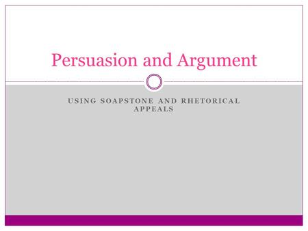 USING SOAPSTONE AND RHETORICAL APPEALS Persuasion and Argument.