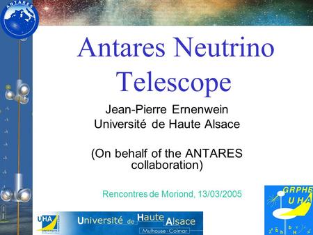 Antares Neutrino Telescope Jean-Pierre Ernenwein Université de Haute Alsace (On behalf of the ANTARES collaboration) Rencontres de Moriond, 13/03/2005.