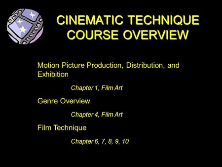 CINEMATIC TECHNIQUE COURSE OVERVIEW Motion Picture Production, Distribution, and Exhibition Chapter 1, Film Art Genre Overview Chapter 4, Film Art Film.