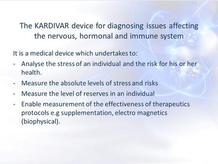 The KARDIVAR device for diagnosing issues affecting the nervous, hormonal and immune system It is a medical device which undertakes to: -Analyse the stress.