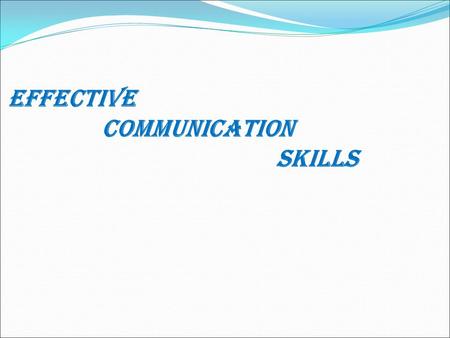 EFFECTIVE COMMUNICATION SKILLs Communication Why Communication is Important ?