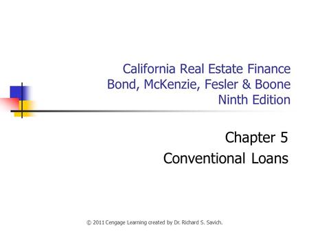 © 2011 Cengage Learning created by Dr. Richard S. Savich. California Real Estate Finance Bond, McKenzie, Fesler & Boone Ninth Edition Chapter 5 Conventional.