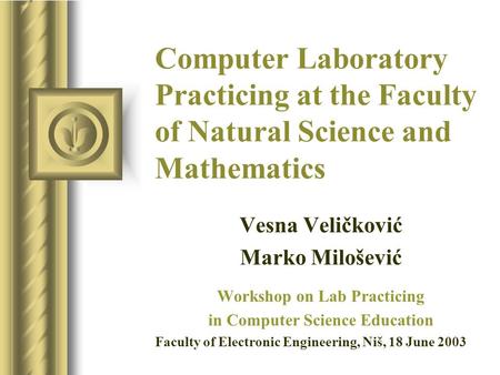 Computer Laboratory Practicing at the Faculty of Natural Science and Mathematics Vesna Veličković Marko Milošević Workshop on Lab Practicing in Computer.