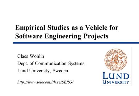 Empirical Studies as a Vehicle for Software Engineering Projects Claes Wohlin Dept. of Communication Systems Lund University, Sweden