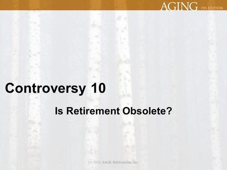 Controversy 10 Is Retirement Obsolete? (c) 2011, SAGE Publications, Inc.