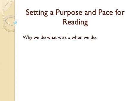 Setting a Purpose and Pace for Reading Why we do what we do when we do.