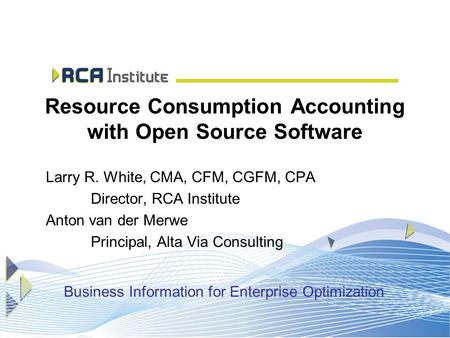 Resource Consumption Accounting with Open Source Software Larry R. White, CMA, CFM, CGFM, CPA Director, RCA Institute Anton van der Merwe Principal, Alta.