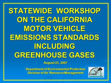 STATEWIDE WORKSHOP ON THE CALIFORNIA MOTOR VEHICLE EMISSIONS STANDARDS INCLUDING GREENHOUSE GASES August 23, 2007 Department of Environmental Protection.