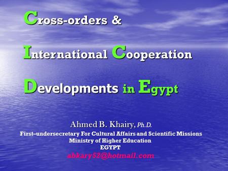 Ahmed B. Khairy, Ahmed B. Khairy, Ph.D. First–undersecretary For Cultural Affairs and Scientific Missions Ministry of Higher Education EGYPT