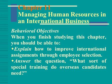 Chapter 11 Managing Human Resources in an International Business Behavioral Objectives When you finish studying this chapter, you should be able to: 