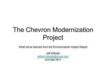 The Chevron Modernization Project What we’ve learned from the Environmental Impact Report Jeff Kilbreth 415 656-7617.