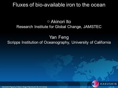 Fluxes of bio-available iron to the ocean ○ Akinori Ito Research Institute for Global Change, JAMSTEC Yan Feng Scripps Institution of Oceanography, University.