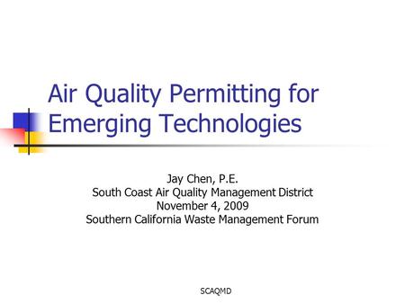 SCAQMD Air Quality Permitting for Emerging Technologies Jay Chen, P.E. South Coast Air Quality Management District November 4, 2009 Southern California.