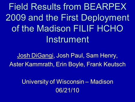 Field Results from BEARPEX 2009 and the First Deployment of the Madison FILIF HCHO Instrument Josh DiGangi, Josh Paul, Sam Henry, Aster Kammrath, Erin.