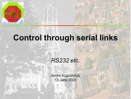 André Augustinus 13 June 2005 Control through serial links RS232 etc.