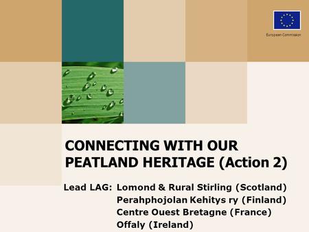 CONNECTING WITH OUR PEATLAND HERITAGE (Action 2) Lead LAG: Lomond & Rural Stirling (Scotland) Perahphojolan Kehitys ry (Finland) Centre Ouest Bretagne.