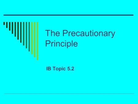 The Precautionary Principle IB Topic 5.2. The precautionary principle  The Intergovernmental Panel on Climate Change (IPCC) Created in 1988 Find out.