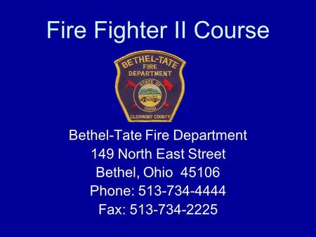 Fire Fighter II Course Bethel-Tate Fire Department 149 North East Street Bethel, Ohio 45106 Phone: 513-734-4444 Fax: 513-734-2225.