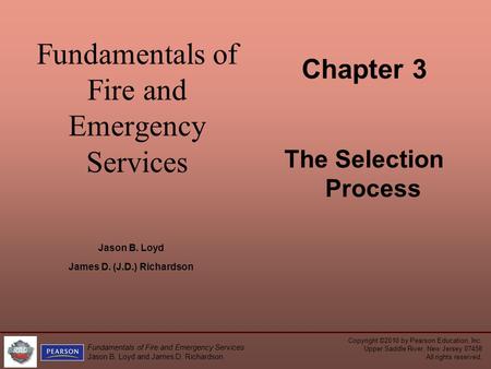 Fundamentals of Fire and Emergency Services Chapter 3 The Selection Process Jason B. Loyd James D. (J.D.) Richardson Copyright ©2010 by Pearson Education,