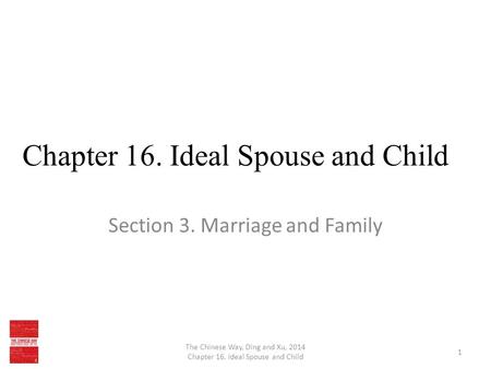 Chapter 16. Ideal Spouse and Child Section 3. Marriage and Family The Chinese Way, Ding and Xu, 2014 Chapter 16. Ideal Spouse and Child 1.