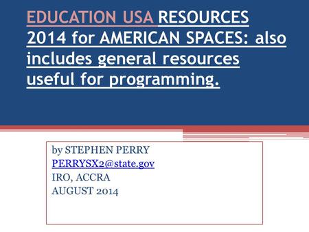 EDUCATION USA RESOURCES 2014 for AMERICAN SPACES: also includes general resources useful for programming. by STEPHEN PERRY IRO, ACCRA.