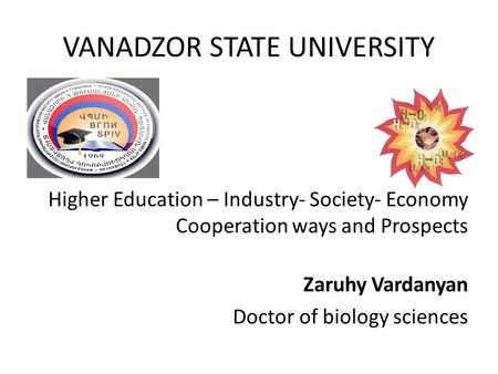 VANADZOR STATE UNIVERSITY Higher Education – Industry- Society- Economy Cooperation ways and Prospects Zaruhy Vardanyan Doctor of biology sciences.