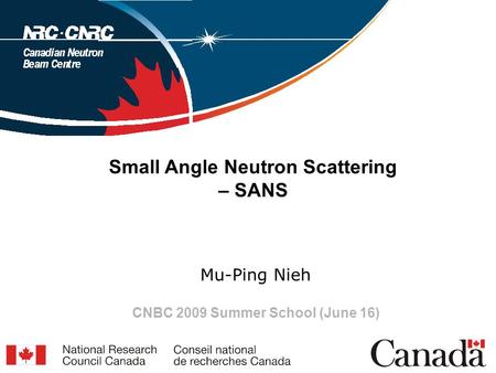 Small Angle Neutron Scattering – SANS Mu-Ping Nieh CNBC 2009 Summer School (June 16)