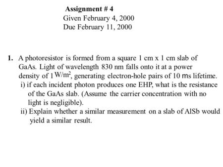 1. A photoresistor is formed from a square 1 cm x 1 cm slab of GaAs. Light of wavelength 830 nm falls onto it at a power density of 1, generating electron-hole.