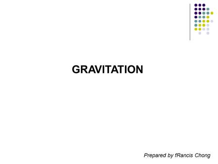 GRAVITATION Prepared by fRancis Chong.