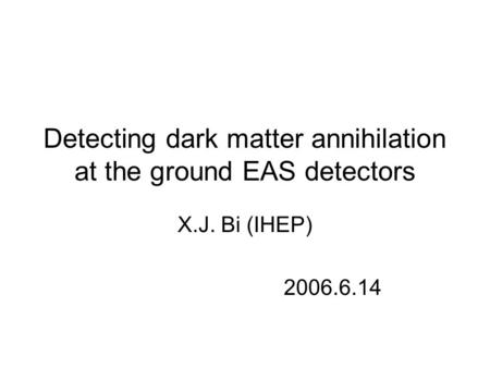 Detecting dark matter annihilation at the ground EAS detectors X.J. Bi (IHEP) 2006.6.14.