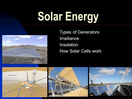 Solar Energy Types of Generators Irradiance Insolation How Solar Cells work.