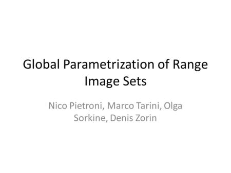 Global Parametrization of Range Image Sets Nico Pietroni, Marco Tarini, Olga Sorkine, Denis Zorin.